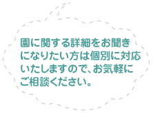 園に関する詳細をお聞きになりたい方は個別に対応いたしますので、お気軽にご相談ください。